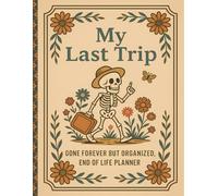 My Last Trip, Gone Forever But Organized: End-of-Life Planner & Organizer for Wishes and Affairs