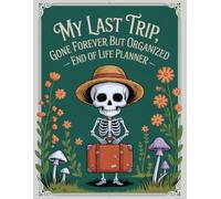 My Last Trip, Gone Forever But Organized: Simplify Life’s Final Details - A Planner So Your Family Won’t Have to Guess