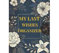 My Last Wishes Organizer: End of Life Planner for Personal Records, Important Contacts, and Final Wishes: Keep Track of Personal Information, Password Hints, Insurance, and Funeral Plans | A Complete Legacy Journal