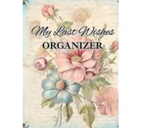 My Last Wishes Organizer: Essential End-of-Life Planner for Important Information, Contacts, and Final Arrangements: Organize Personal Records, ... | A Thoughtful Journal for Peace of Mind