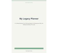 My Legacy Planner: A 12-W usiness & Life Planning System for Entrepreneurs Who Are Building Something That Lasts