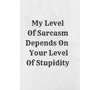 My Level Of Sarcasm Depends On Your Level Of Stupidity: Motivational Notebook, Funny Notebook, Journal, Lined Notebook, 100 Pages, 6x9