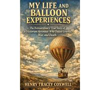 My Life and Balloon Experiences: The Extraordinary True Story of a Victorian Aeronaut Who Defied Gravity, War, and Death