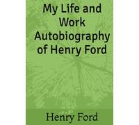 My Life and Work Autobiography of Henry Ford
