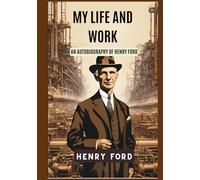 My Life and Work: Autobiography of Henry Ford