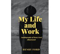 My Life and Work: Autobiography of Henry Ford (Illustrated)