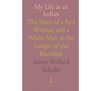 My Life as an Indian: The Story of a Red Woman and a White Man in the Lodges of the Blackfeet