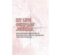 My Life Compass Journal : Over 50 prompt questions to Discover Your Purpose and Unlock Your True Potential