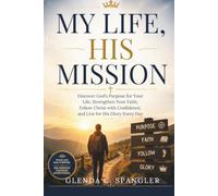 MY LIFE, HIS MISSION: Discover God's Purpose for Your Life, Strengthen Your Faith, Follow Christ with Confidence, and Live for His Glory Every Day