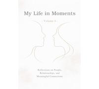 My Life in Moments - Volume 4: Reflections on People, Relationships, and Meaningful Connections