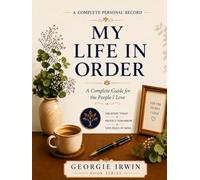 My Life In Order: A Complete Guide for the People I Love (THE IN ORDER SERIES by Georgie Irwin)