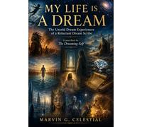 MY LIFE IS A DREAM The Untold Dream Experiences of a Reluctant Dream Scribe Transcribed by The Dreaming Self