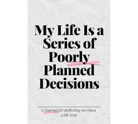 My Life Is a Series of Poorly Planned Decisions: A Journal for Reflecting on Chaos with Style