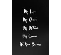 My Life. My Choices. My Mistakes. My Lessons. Not Your Business.: Positive Affirmation, Beautiful Motivational and Inspirational Notebook to Write In For Boys, Girls, Women and Men of All Ages