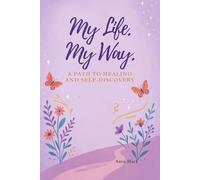 My Life, My Way: A Path To Healing And Self Discovery
