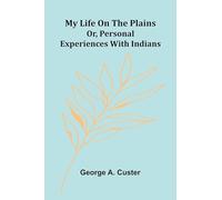 My Life On The Plains: Or, Personal Experiences With Indians