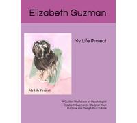 My Life Project: A Guided Workbook by Psychologist Elizabeth Guzman to Discover Your Purpose and Design Your Future