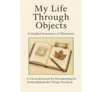 My Life Through Objects: A Guided Inventory of Memories: A Curated Journal for Documenting the Stories Behind the Things You Keep