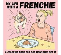 My Life with a Frenchie: A Funny Coloring Book for Dog Moms Who Get It - Chaos, Love & Everyday Frenchie Moments