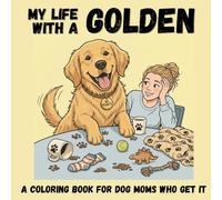 My Life With a Golden A Funny & Cozy Coloring Book for Dog Moms Who Get It: Funny Golden Retriever Moments, Cozy Coloring Pages, Relatable Dog Mom Chaos, Stress Relief & Cute Gift for Golden Lovers