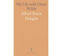 My Life with Oscar Wilde: A firsthand memoir of friendship, scandal, and the trials that shaped his legacy