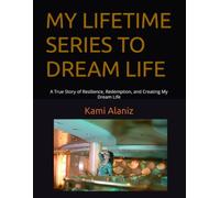 MY LIFETIME SERIES TO DREAM LIFE: A True Story of Resilience, Redemption, and Creating My Dream Life (MY DREAM LIFE COLLECTION)