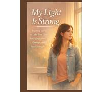 My Light Is Strong: Inspiring Stories to Help Teen Girls Build Confidence, Courage, and Inner Strength