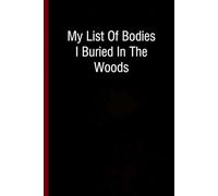 My List Of Bodies I Buried In The Woods: Funny Gag Gift Notebook with Saying On Cover For Friends, Women, Employees, HR, Adults, Coworkers ( 100 pages - 6"x9")