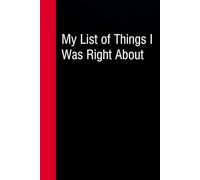 My List of Things I was Right About: Funny Gag Gift Notebook for Co-workers, Office, Staff Member, New Jobs, Secret Santa, Birthday, Graduation [6"x9" - 100 lined pages]