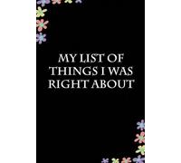 My List Of Things I Was Right About: Funny Gag Gift Notebook for Coworkers, Employees, Accountants, New Friends, Office, Staff member, Workplace, New Job (6"x9" -100 page)