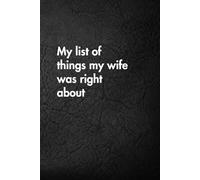 My list of things my wife was right about: Funny Motivational Journal for Job & Life - The Perfect Inspirational Gift Notebook (Shut Up & Scribble- The Dark Side of Stationery.)