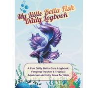 My Little Betta Fish Daily Logbook: A Fun Daily Betta Care Logbook, Feeding Tracker & Tropical Aquarium Activity Book for Kids