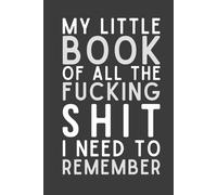 My Little Book of All the Fu*king Sh!t I Need to Remember - Funny Swear Word Notebook, 120 Pages, 6x9 Lined Journal, Sarcastic Gag Gift for Adults & Coworkers