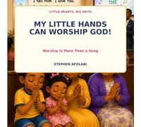 My Little Hands Can Worship God: Worship Is More Than a Song: 1 (Little Hearts, Big Faith)