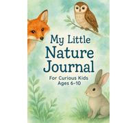 My Little Nature Journal: A Guided Outdoor Adventure Diary for Curious Kids Ages 6-10 | Explore, Draw, Observe & Learn About Animals, Plants, Weather & the Natural World