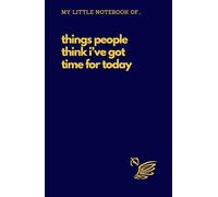 My Little Notebook Of... Things People Think I've Got Time For Today: Sarcastic Funny Adult Notebook for Coworkers, Family and Friends, Gag Gift. Lined A5, 5.5” x 8.5” Dark Blue Cover