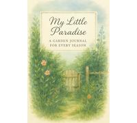 My Little Paradise: A Garden Journal for Every Season: 148-Page Log and Organizer Covering a Full Year, Featuring Plant Logs, Garden Design Pages, ... Content - Ideal for Gardeners at Any Level