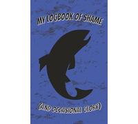 My Logbook of Shame (And Occasional Glory): A Hilariously Honest 5x8 Fishing Logbook with 100 Detailed Catch Record Pages for Anglers / The Ultimate Fishing Accessory