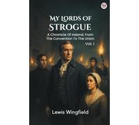 My Lords Of Strogue A Chronicle Of Ireland, From The Convention To The Union Vol. I