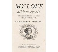 My love - all Love excels: The Remarkable Life and Times of 17th-Century Poet, Katherine Philips