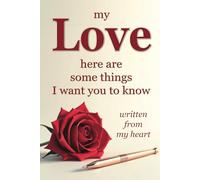 My Love Here Are Some Things I Want You To Know - Written From My Heart: A Book With Inspiring Prompts That You Complete In Your Own Words, Love ... To Your Loved One As A Treasured Keepsake