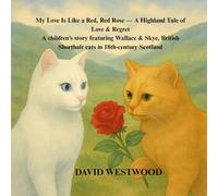 My Love Is Like a Red, Red Rose - A Highland Tale of Love & Regret A children’s story featuring Wallace & Skye, British Shorthair cats in 18th-century Scotland (Robert Burns for children)