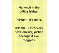 My lunch in the office fridge: 7:59am - It’s mine. 8:13am - Coworkers have already picked through it like magpies.: A Funny Notebook for Coworkers: ... Journal for Taking Notes or Everyday Writing