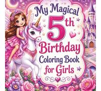 My Magical 5th Birthday Coloring Book for Girls: Fairies, Unicorns, Rainbows, Butterflies & Magical Birthday Fun for Girls Turning 5