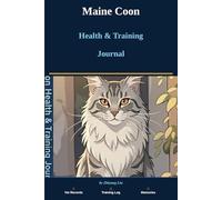 My Maine Coon Health & Training Journal: All-in-One Cat Owner Log Book for Vet Visits, Vaccinations, Training Progress, Diet Tracking & Precious Memories - Complete Record Keeper for Maine Coon Owners