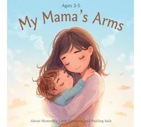 My Mama’s Arms: A Gentle Children’s Story for Ages 3-5 About Mommy’s Love, Comfort, and Feeling Safe