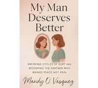 MY MAN DESERVES BETTER: Breaking the Cycles of Hurt and Becoming the Partner Who Brings Peace Not Pain
