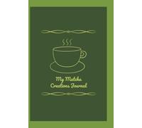 My Matcha Creations Journal : A Delightful Journal for Matcha Recipes, Rituals & Reflection: Track Your Matcha Moments - Recipes, Thoughts, Quotes, ... in One Wholesome Place. Good Idea for Gift
