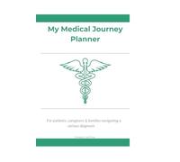 My Medical Journey Planner: A Complete Organizer for Patients, Caregivers & Families Navigating a Serious Diagnosis