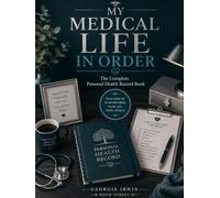 My Medical Life In Order: The Complete Personal Health Record Book (THE IN ORDER SERIES by Georgie Irwin)